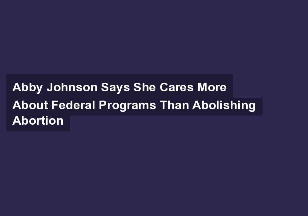Abby Johnson Says She Cares More About Federal Programs Than Abolishing Abortion