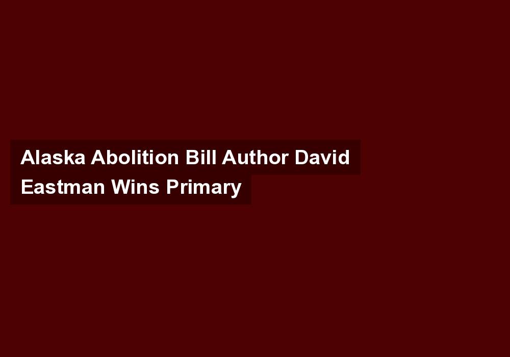 Alaska Abolition Bill Author David Eastman Wins Primary
