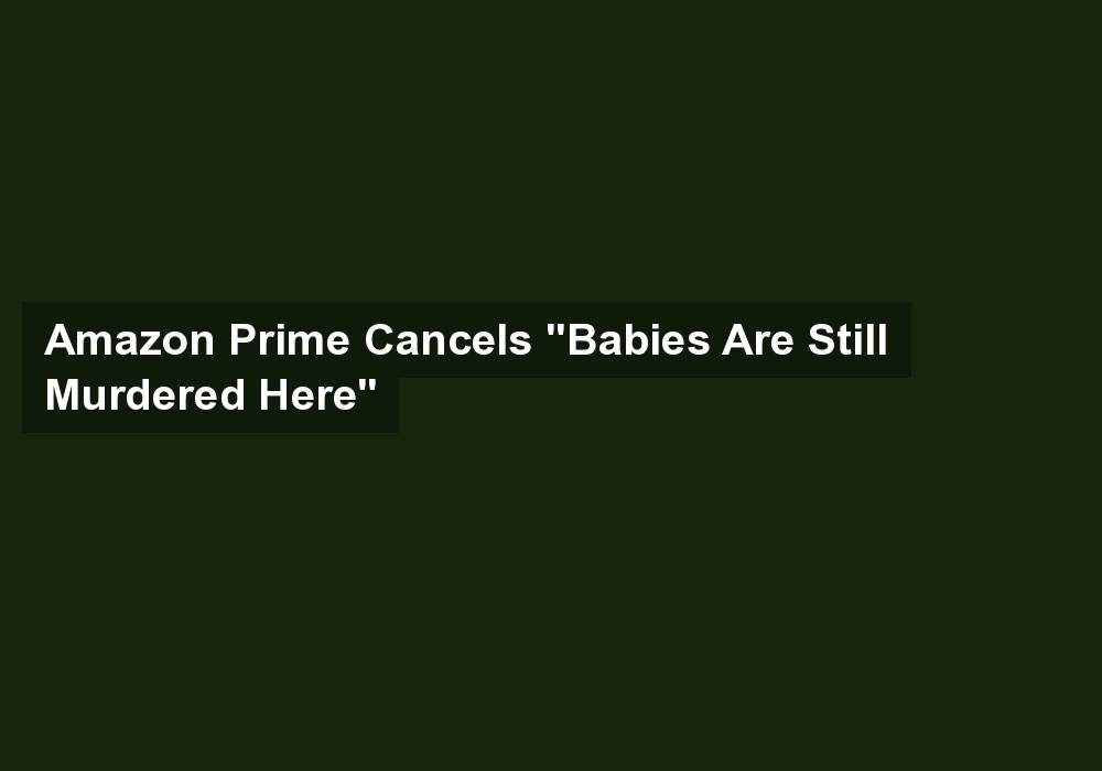 Amazon Prime Cancels “Babies Are Still Murdered Here”