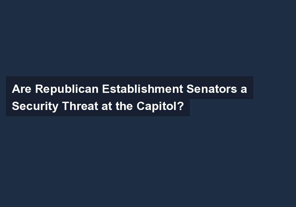 Are Republican Establishment Senators a Security Threat at the Capitol?