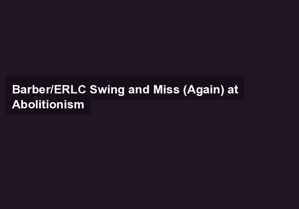 Barber/ERLC Swing and Miss (Again) at Abolitionism