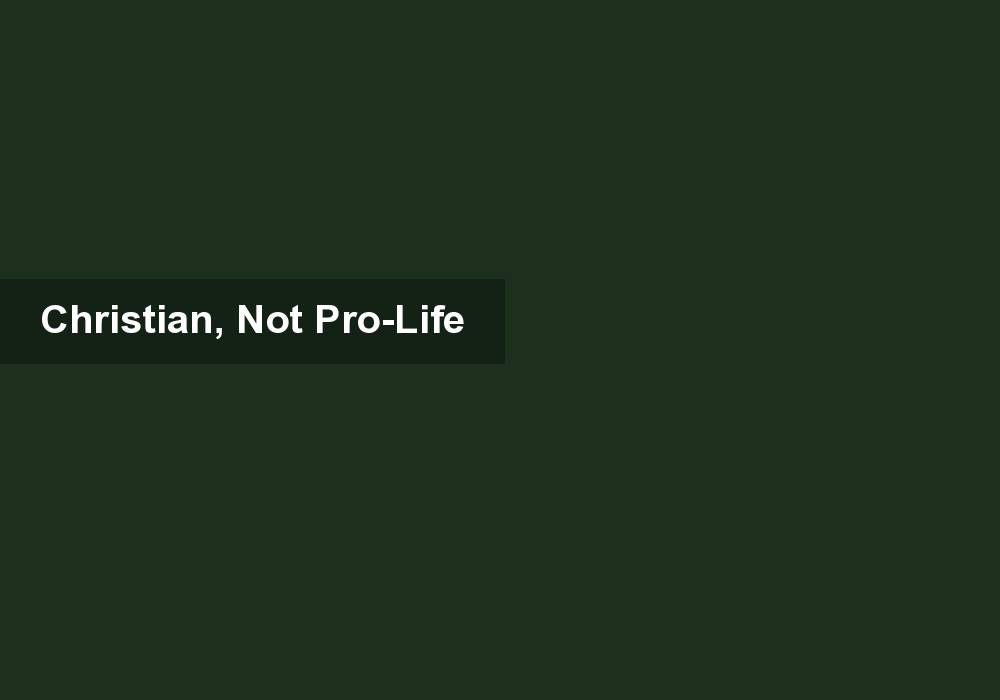 Christian, Not Pro-Life