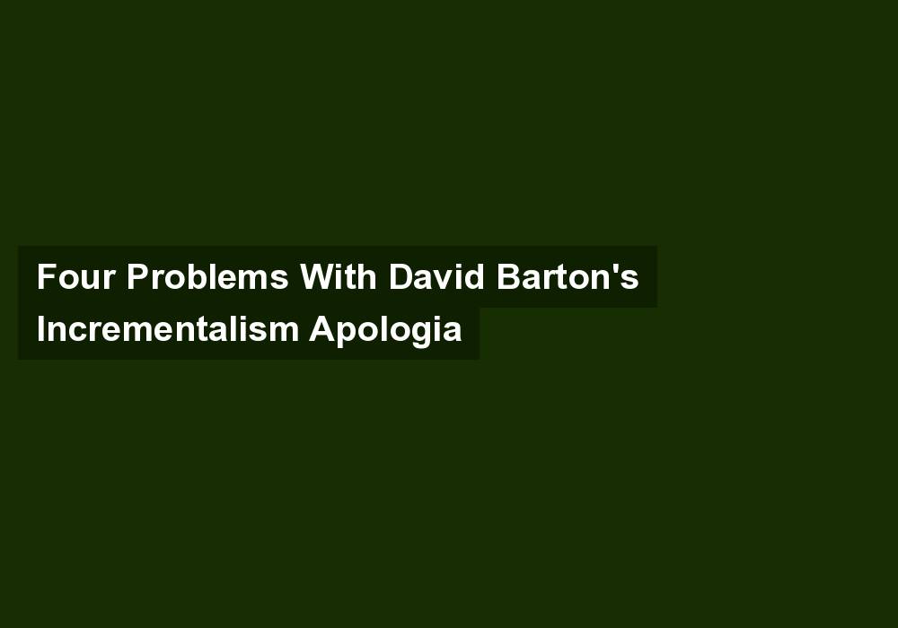 Four Problems With David Barton’s Incrementalism Apologia