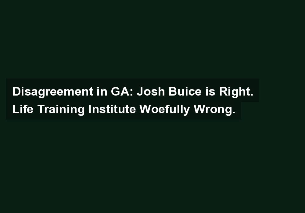 Disagreement in GA: Josh Buice is Right. Life Training Institute Woefully Wrong.