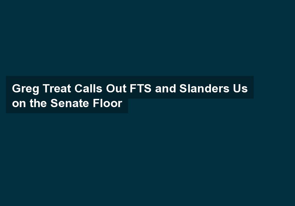 Greg Treat Calls Out FTS and Slanders Us on the Senate Floor