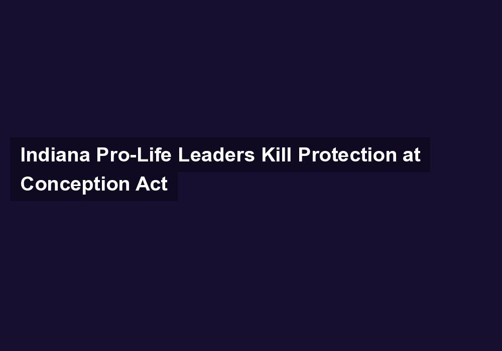 Indiana Pro-Life Leaders Kill Protection at Conception Act