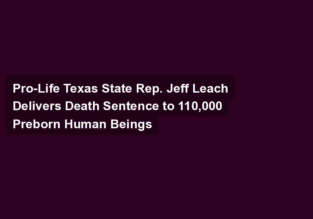 Pro-Life Texas State Rep. Jeff Leach Delivers Death Sentence to 110,000 Preborn Human Beings