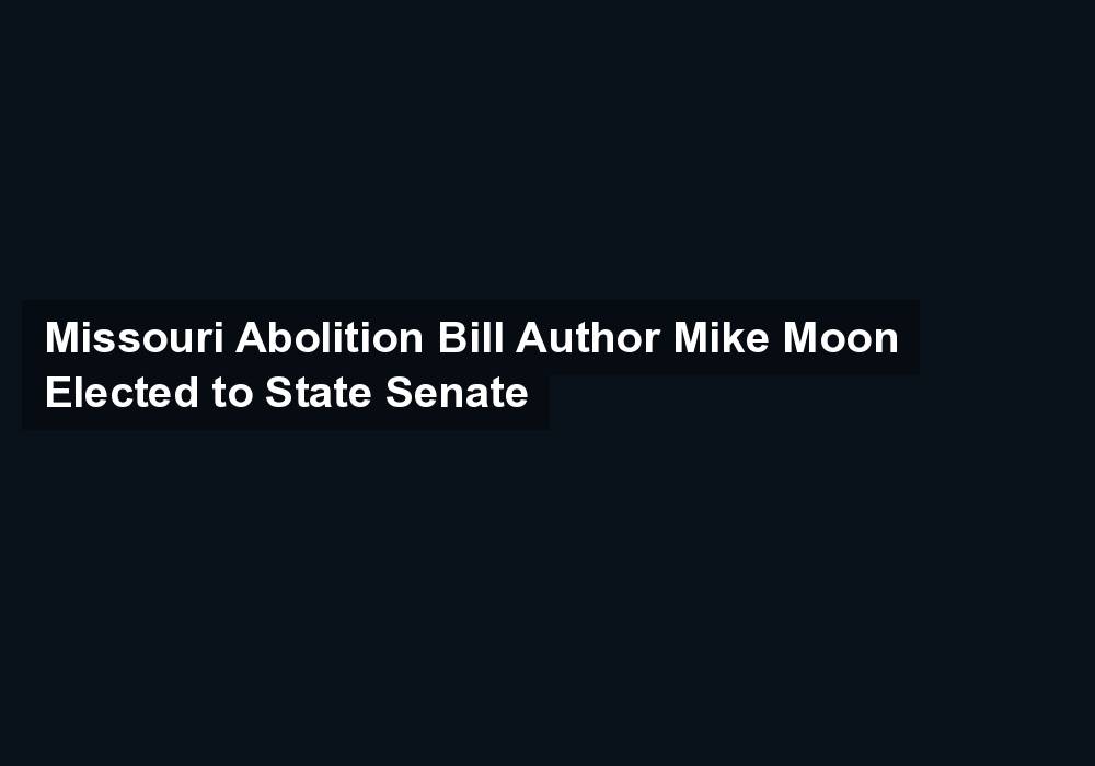 Missouri Abolition Bill Author Mike Moon Elected to State Senate