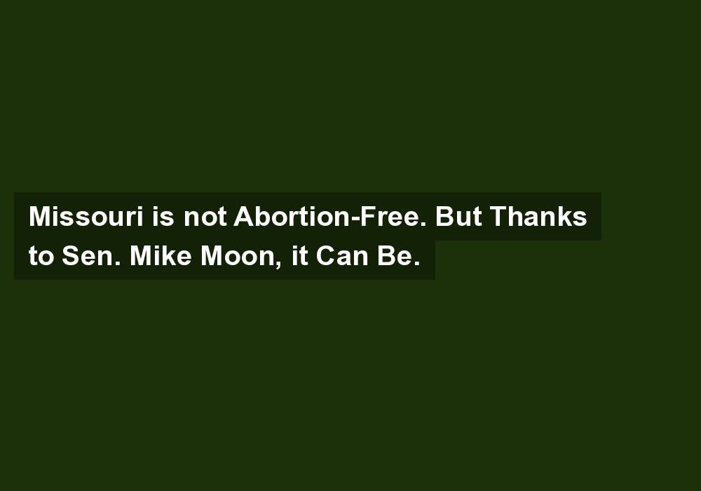 Missouri is not Abortion-Free. But Thanks to Sen. Mike Moon, it Can Be.