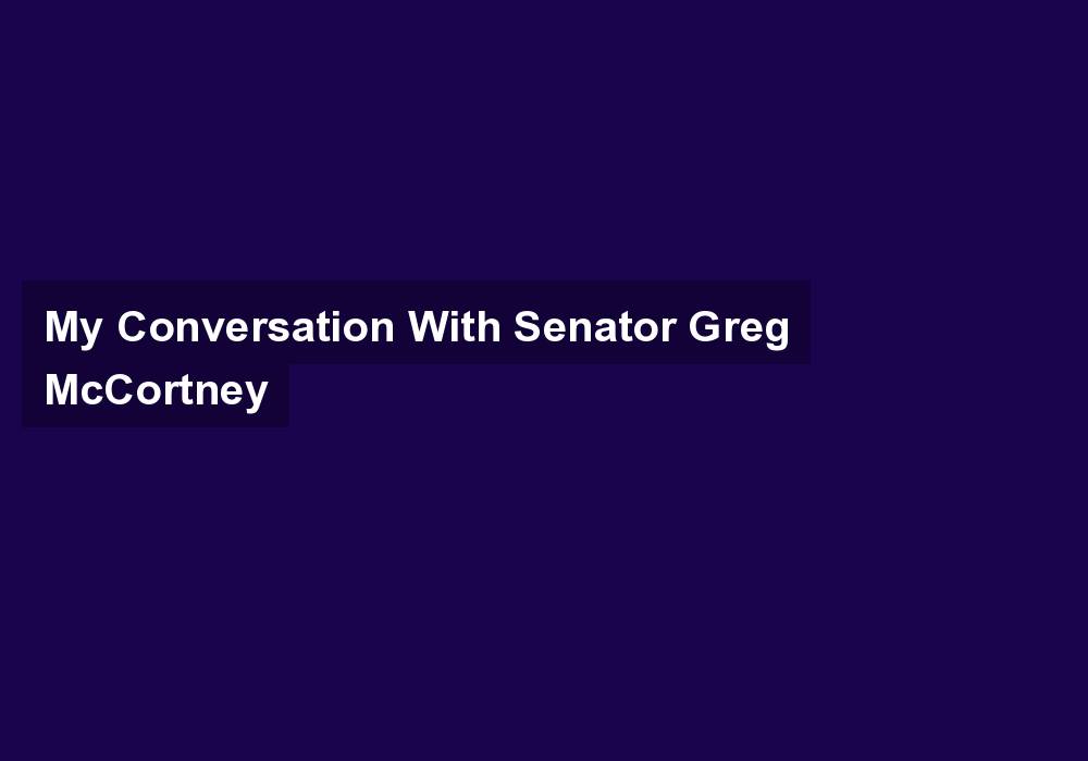 My Conversation With Senator Greg McCortney