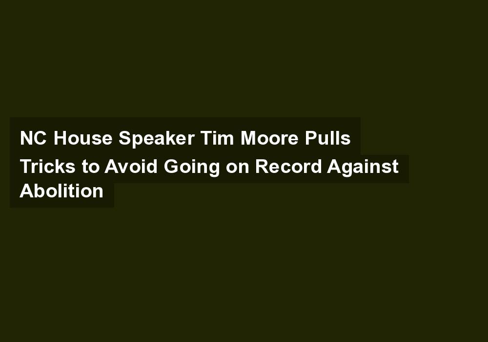NC House Speaker Tim Moore Pulls Tricks to Avoid Going on Record Against Abolition
