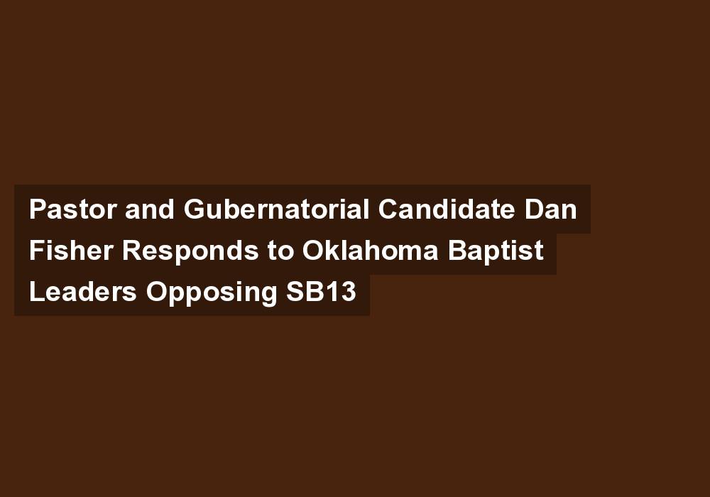Pastor and Gubernatorial Candidate Dan Fisher Responds to Oklahoma Baptist Leaders Opposing SB13