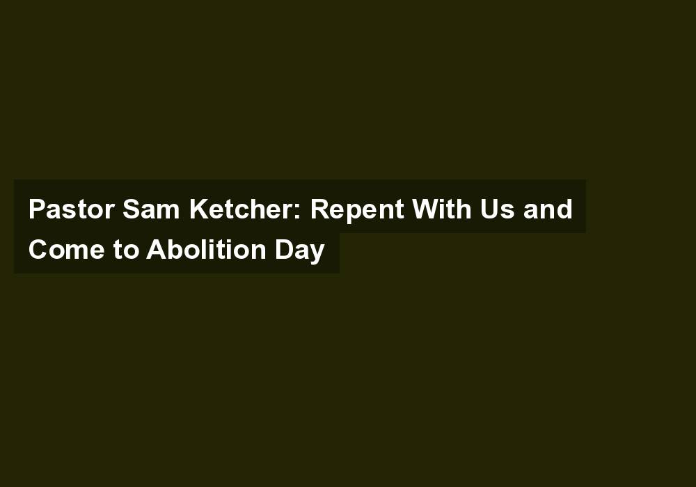 Pastor Sam Ketcher: Repent With Us and Come to Abolition Day