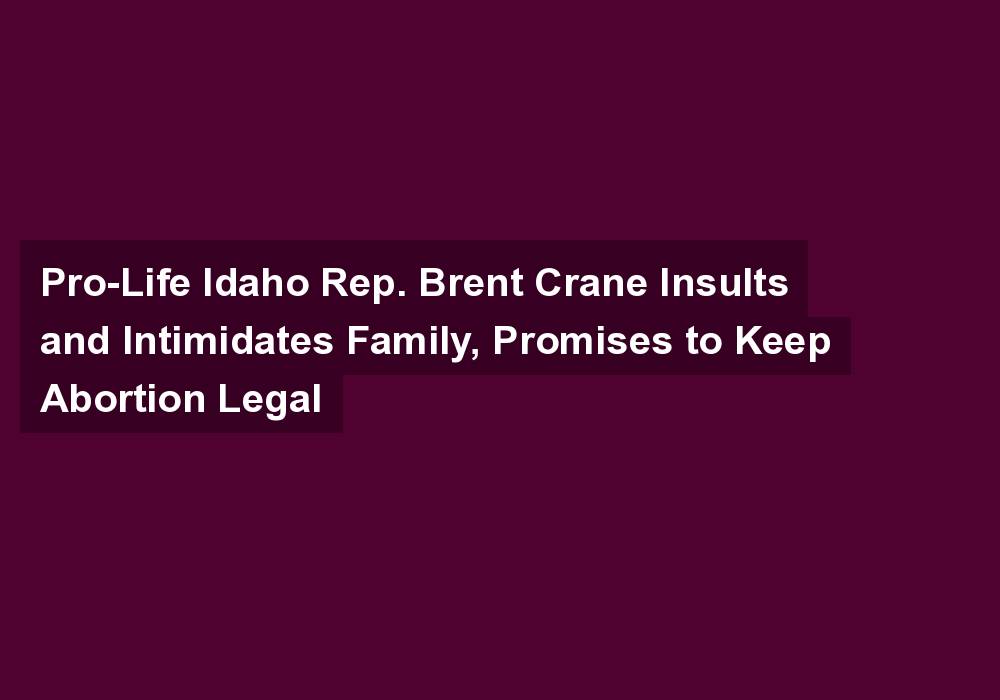 Pro-Life Idaho Rep. Brent Crane Insults and Intimidates Family, Promises to Keep Abortion Legal
