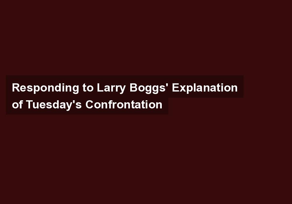Responding to Larry Boggs’ Explanation of Tuesday’s Confrontation