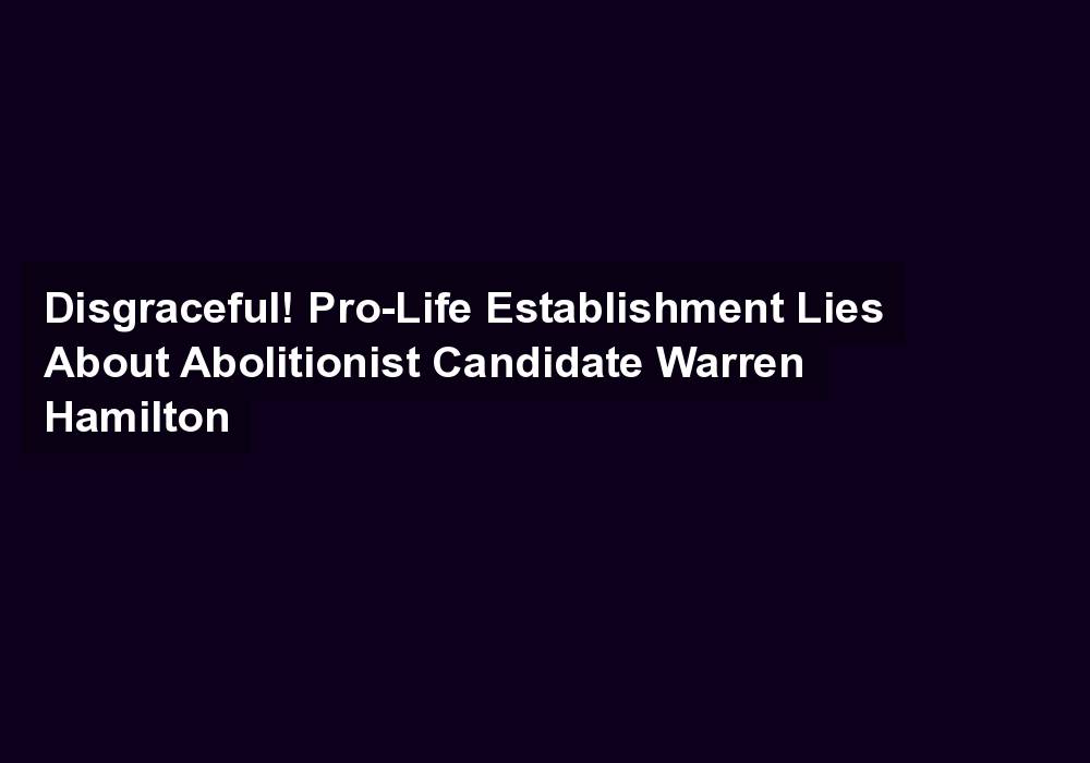 Disgraceful! Pro-Life Establishment Lies About Abolitionist Candidate Warren Hamilton