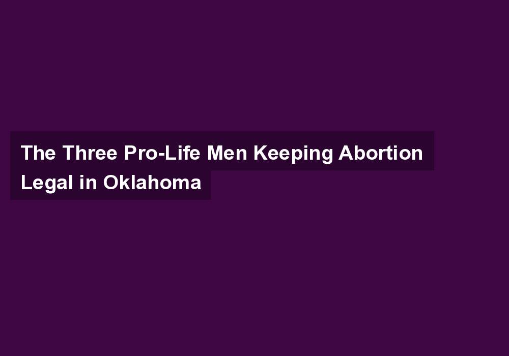 The Three Pro-Life Men Keeping Abortion Legal in Oklahoma