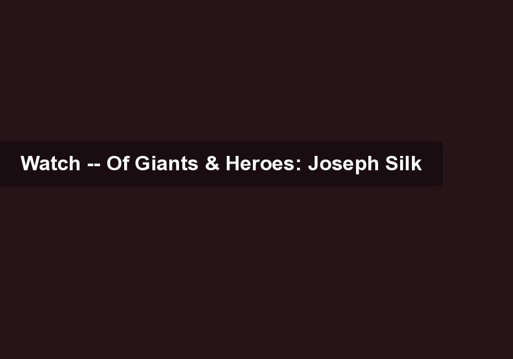 Watch — Of Giants & Heroes: Joseph Silk