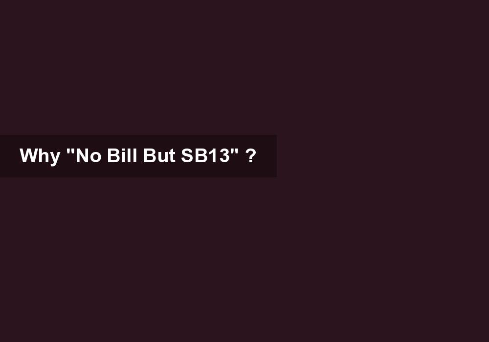 Why “No Bill But SB13” ?
