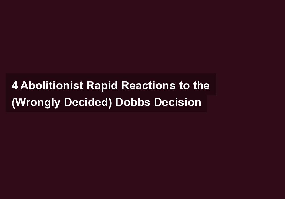 4 Abolitionist Rapid Reactions to the (Wrongly Decided) Dobbs Decision