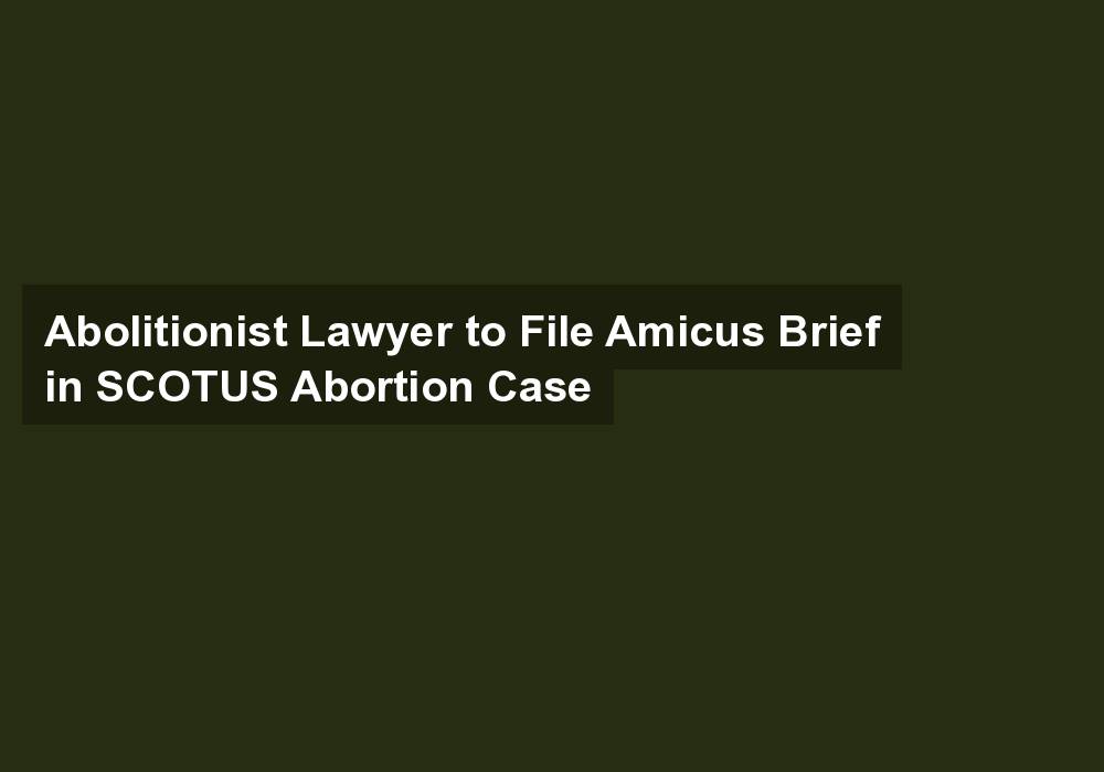 Abolitionist Lawyer to File Amicus Brief in SCOTUS Abortion Case