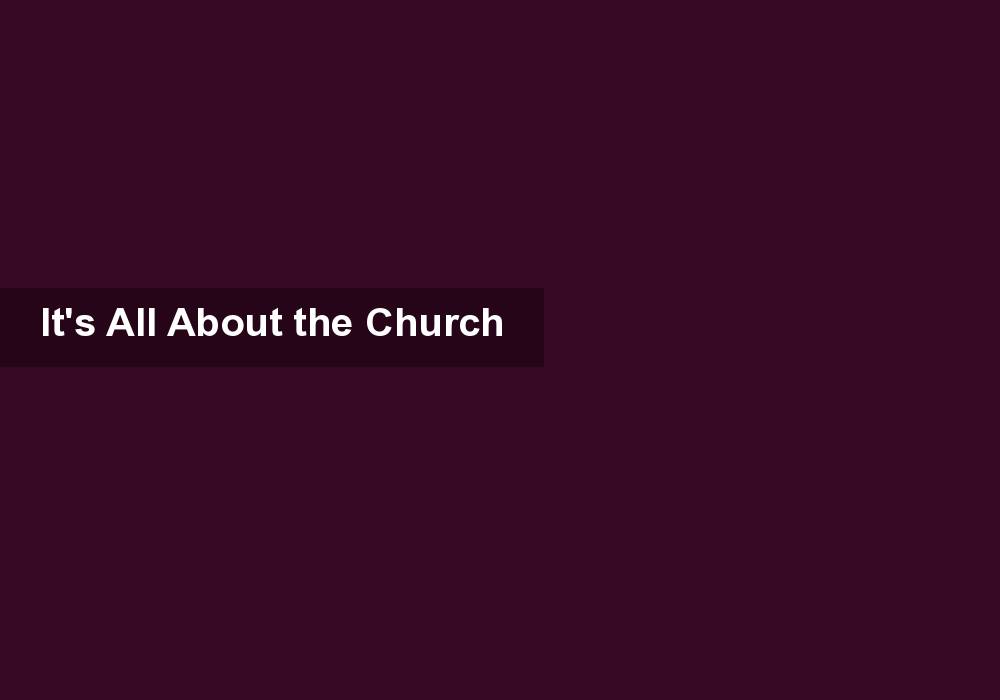 It’s All About the Church