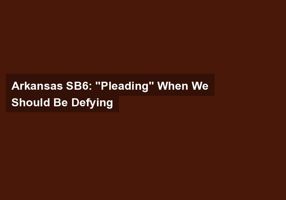 Arkansas SB6: “Pleading” When We Should Be Defying