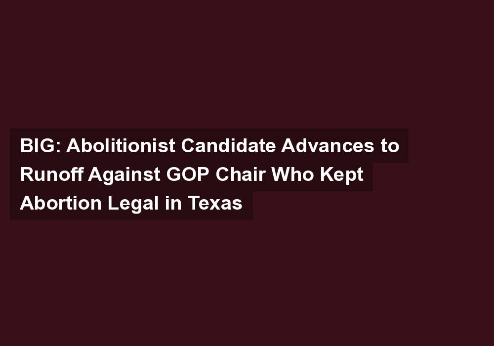 BIG: Abolitionist Candidate Advances to Runoff Against GOP Chair Who Kept Abortion Legal in Texas