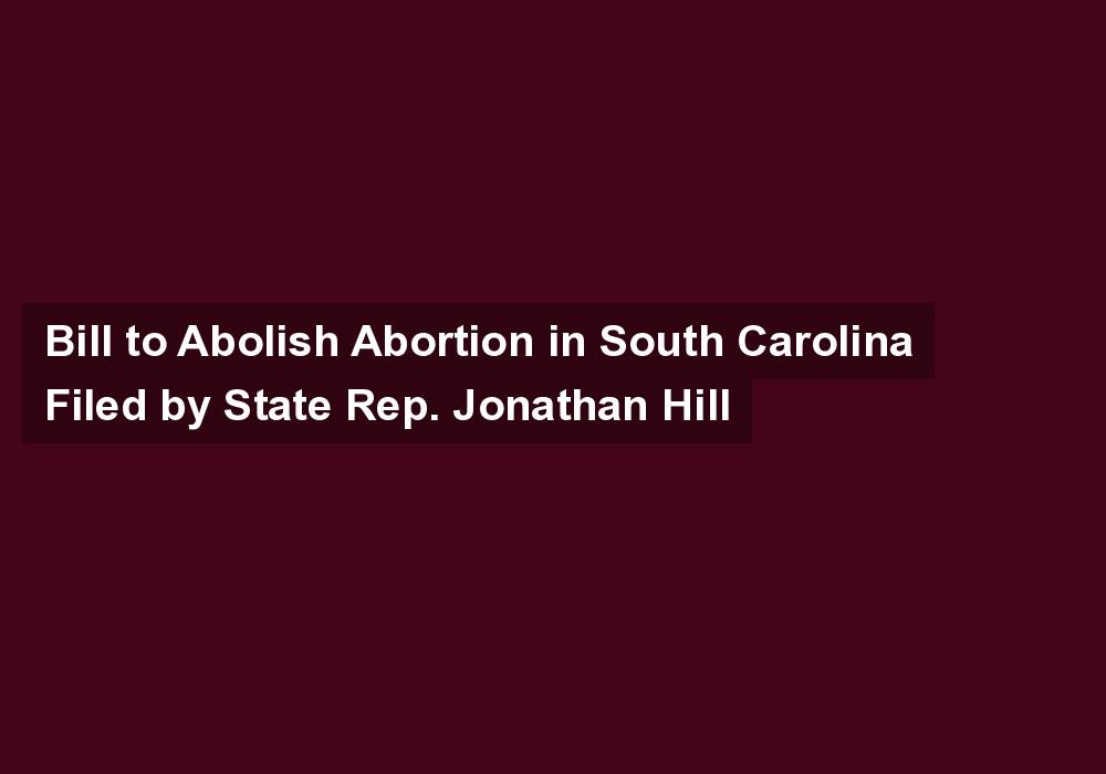 Bill to Abolish Abortion in South Carolina Filed by State Rep. Jonathan Hill