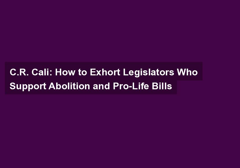 C.R. Cali: How to Exhort Legislators Who Support Abolition and Pro-Life Bills