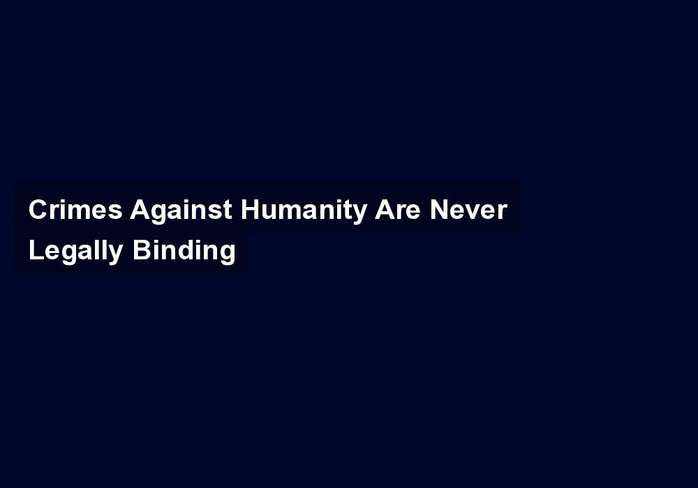 Crimes Against Humanity Are Never Legally Binding