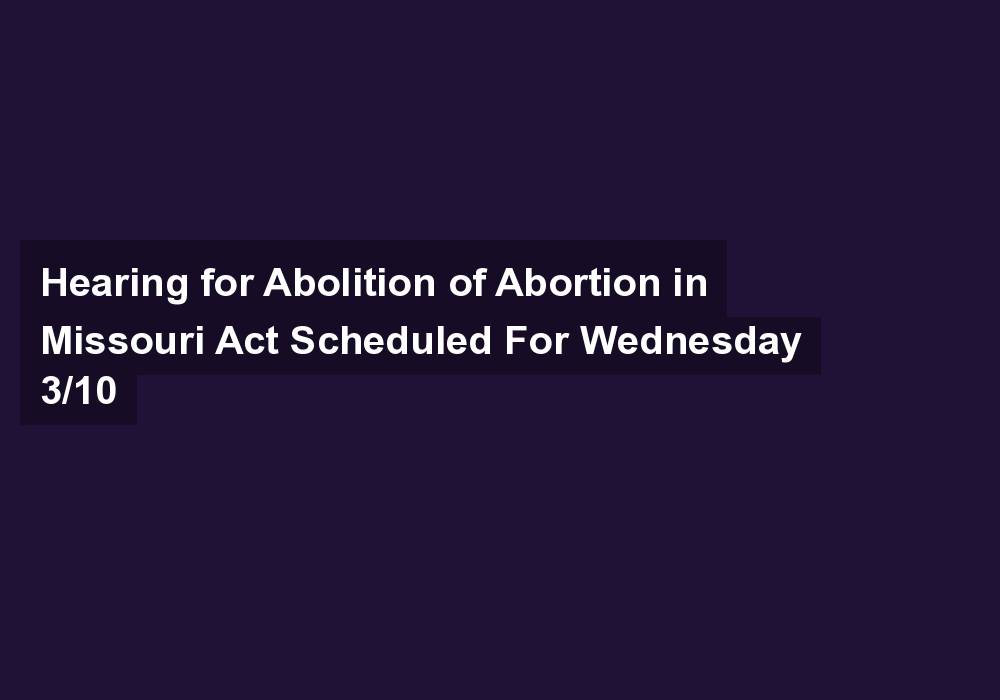 Hearing for Abolition of Abortion in Missouri Act Scheduled For Wednesday 3/10