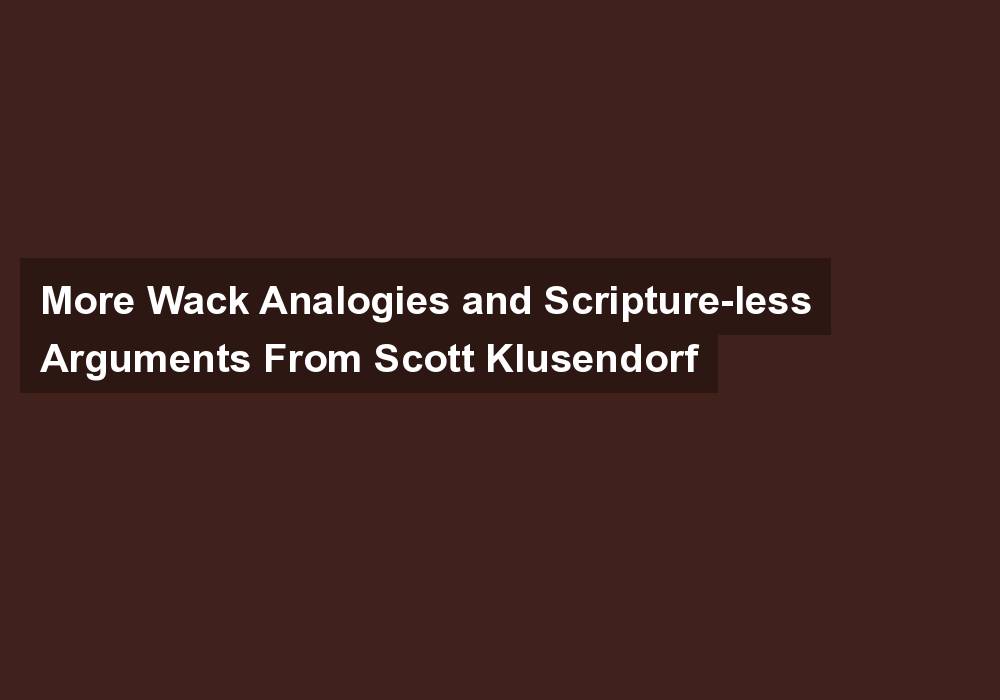 More Wack Analogies and Scripture-less Arguments From Scott Klusendorf
