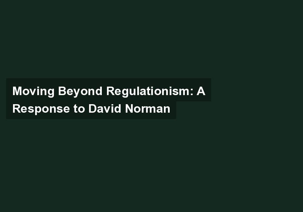 Moving Beyond Regulationism: A Response to David Norman