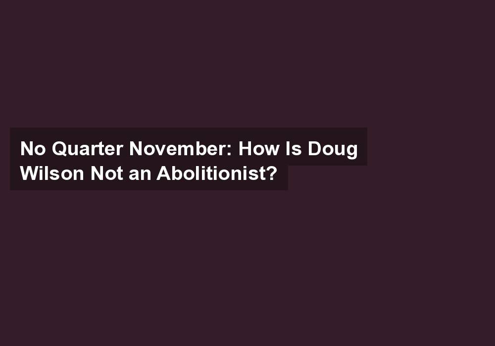 No Quarter November: How Is Doug Wilson Not an Abolitionist?