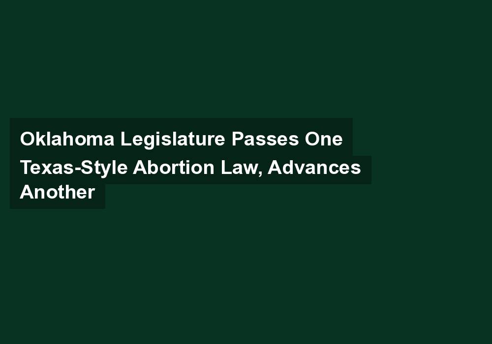 Oklahoma Legislature Passes One Texas-Style Abortion Law, Advances Another