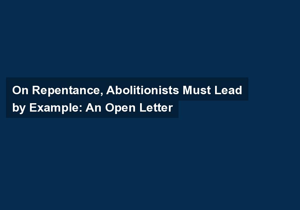 On Repentance, Abolitionists Must Lead by Example: An Open Letter