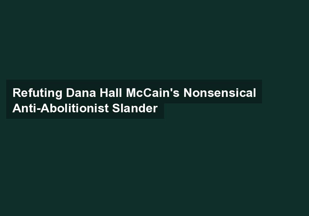Refuting Dana Hall McCain’s Nonsensical Anti-Abolitionist Slander