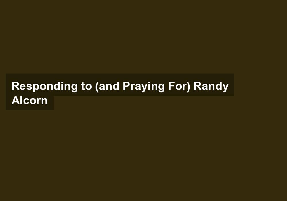 Responding to (and Praying For) Randy Alcorn