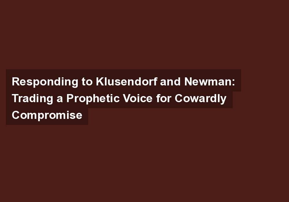 Responding to Klusendorf and Newman: Trading a Prophetic Voice for Cowardly Compromise