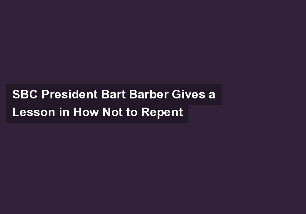SBC President Bart Barber Gives a Lesson in How Not to Repent