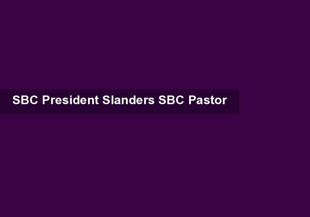 SBC President Slanders SBC Pastor