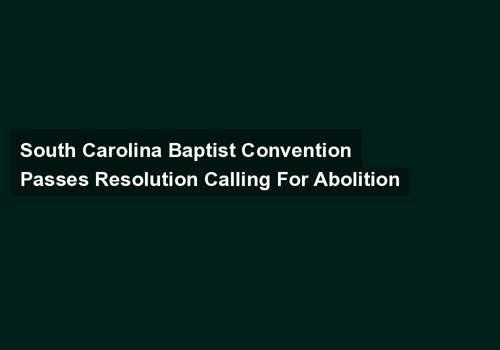 South Carolina Baptist Convention Passes Resolution Calling For Abolition