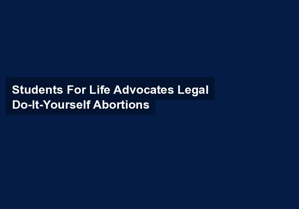 Students For Life Advocates Legal Do-It-Yourself Abortions