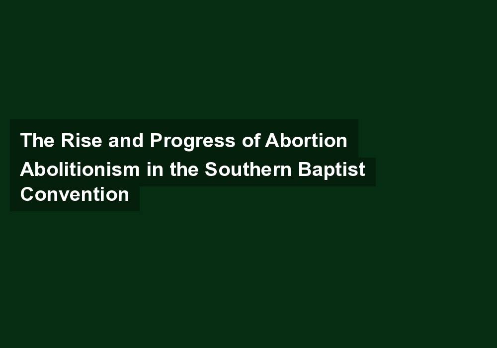 The Rise and Progress of Abortion Abolitionism in the Southern Baptist Convention
