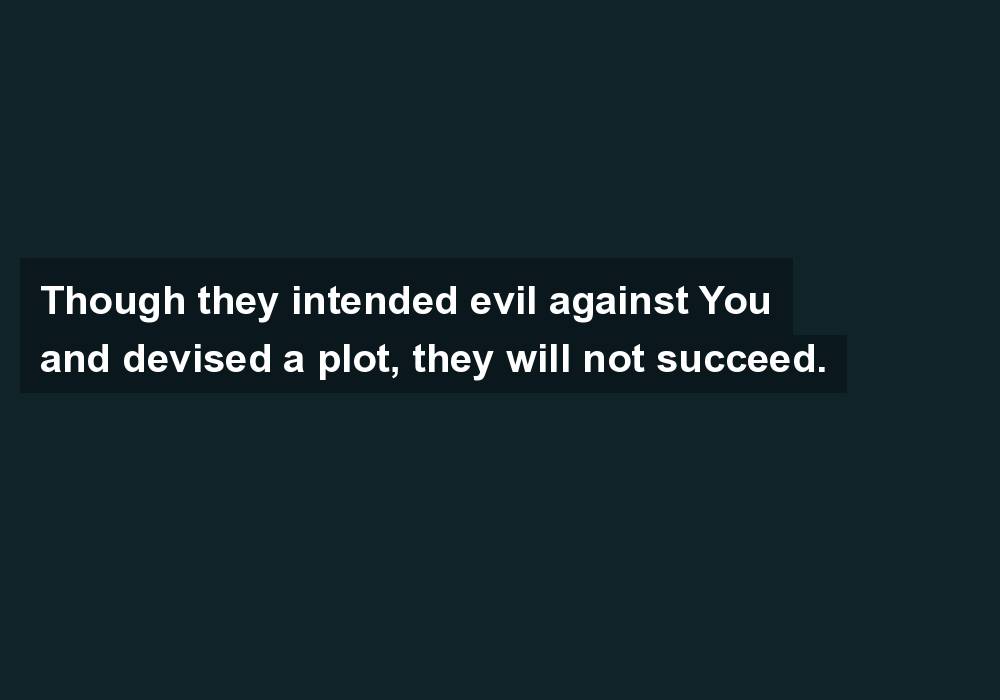 Though they intended evil against You and devised a plot, they will not succeed.