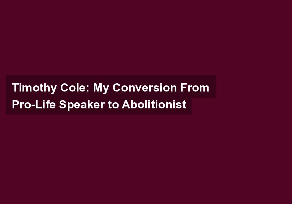 Timothy Cole: My Conversion From Pro-Life Speaker to Abolitionist