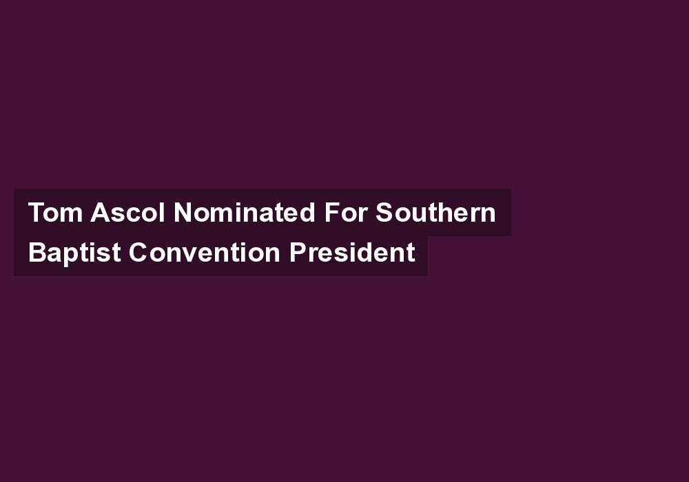 Tom Ascol Nominated For Southern Baptist Convention President