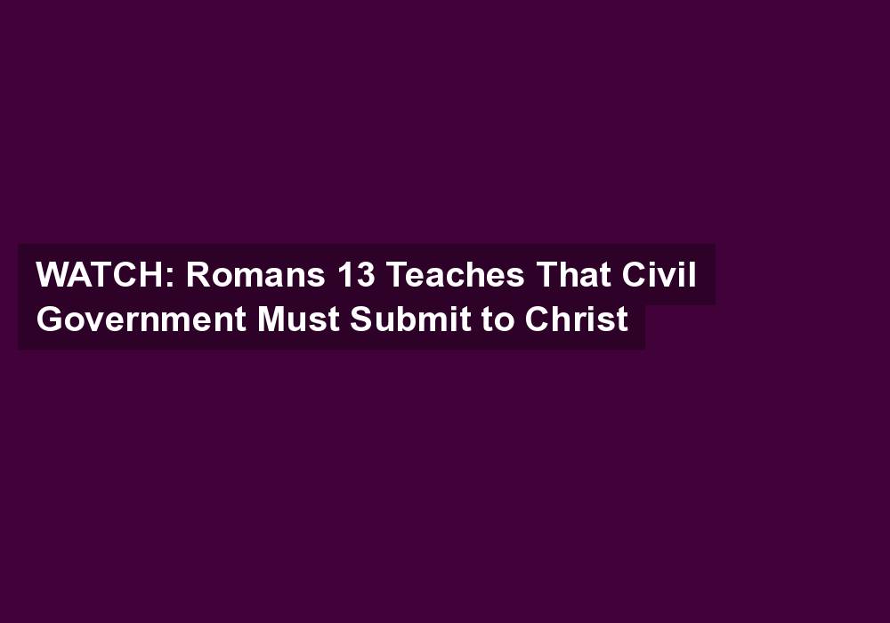 WATCH: Romans 13 Teaches That Civil Government Must Submit to Christ